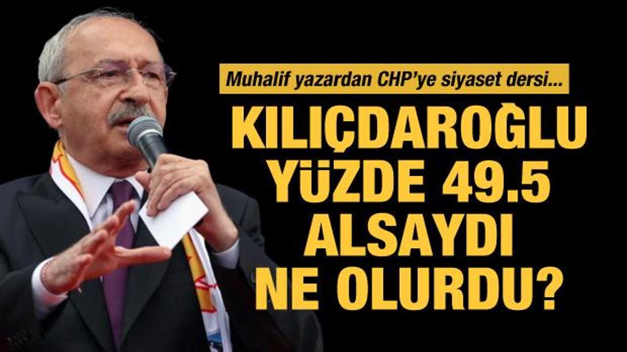 Muhalif yazardan CHP'ye siyaset dersi: Kılıçdaroğlu yüzde 49.5 oy alsaydı ne olurdu?