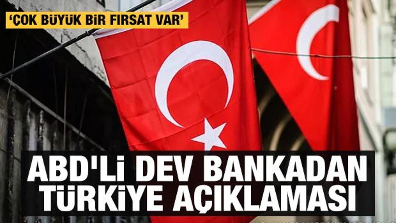 ABD'li dev bankadan T&uuml;rkiye a&ccedil;ıklaması: &Ccedil;ok b&uuml;y&uuml;k fırsatlar sunuyor