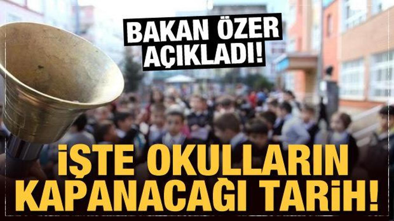 Bakan &Ouml;zer a&ccedil;ıkladı: İşte okulların kapanacağı tarih!
