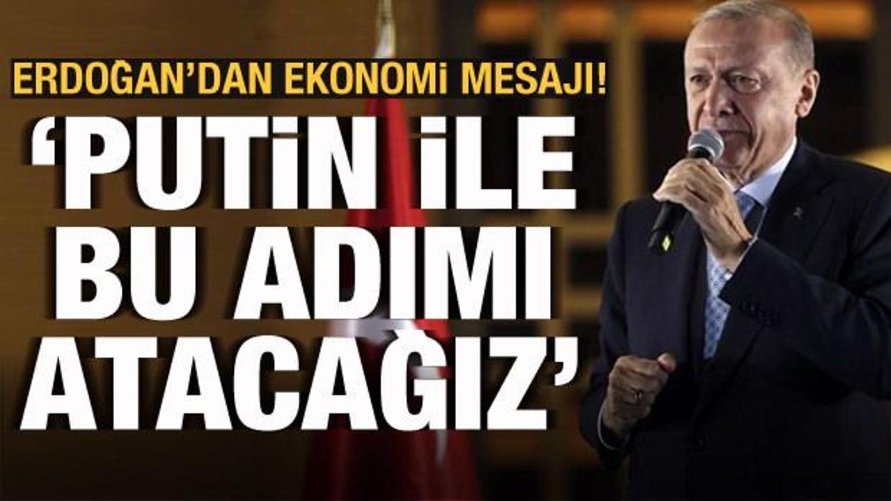 Se&ccedil;im sonrası Erdoğan'dan ekonomi mesajı: 'Putin ile bu adımı atacağız'