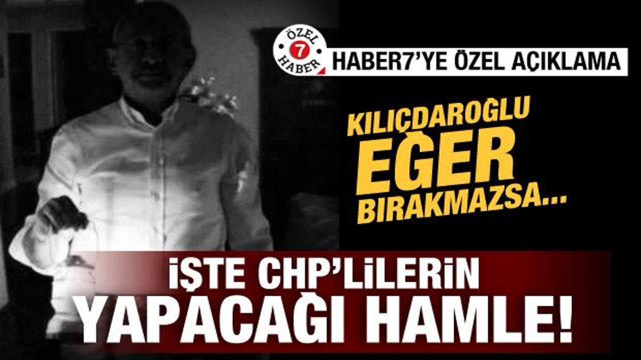 Haber7'ye &ouml;zel a&ccedil;ıklama! Kılı&ccedil;daroğlu bırakmazsa işte CHP'lilerin yapacağı hamle!