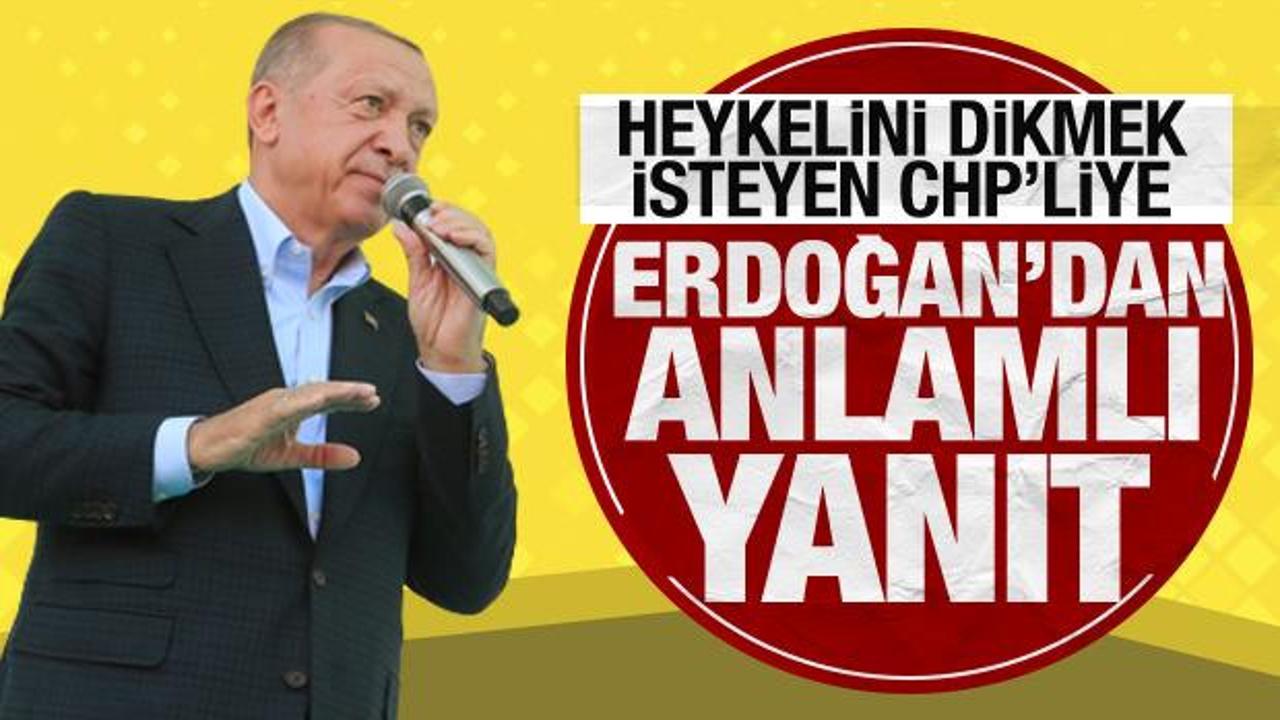 Heykelini dikmek isteyen CHP'liye Erdoğan'dan anlamlı yanıt