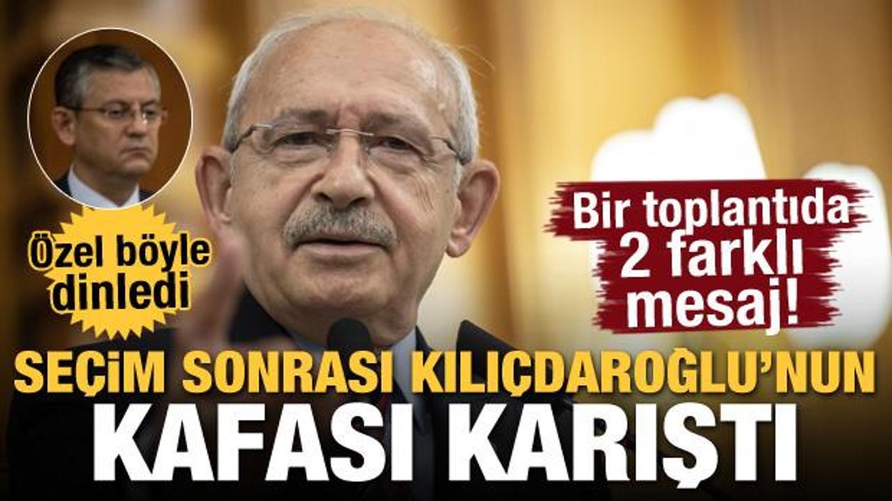 Seçim sonrası Kılıçdaroğlu'nun kafası karıştı! Bir toplantıda iki farklı mesaj