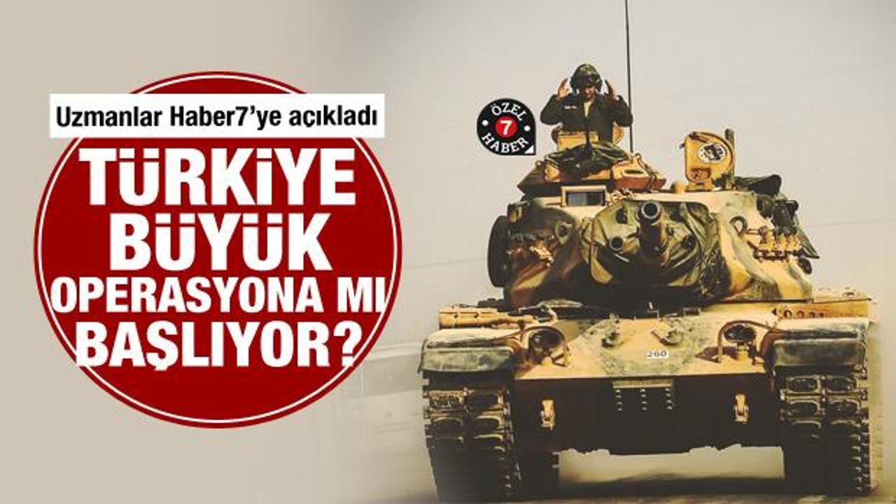 Uzmanlar Haber7'ye açıkladı! Türkiye büyük operasyona mı başlıyor?