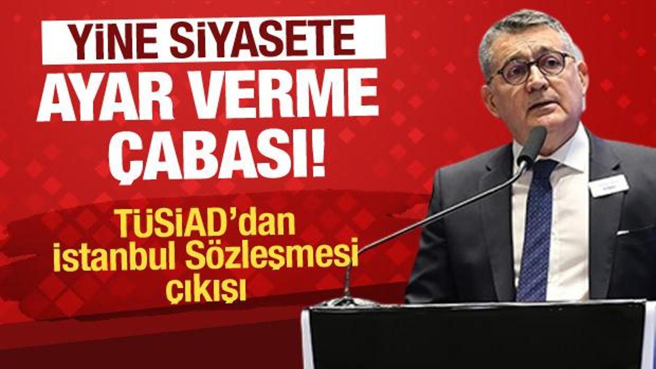 Yine siyasete ayar vermeye kalktılar! TÜSİAD'dan İstanbul Sözleşmesi talebi