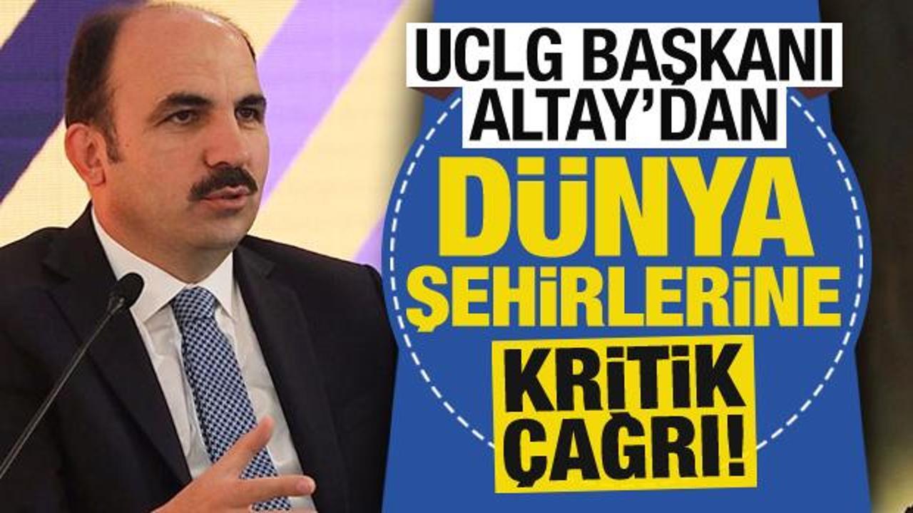 UCLG Başkanı Uğur İbrahim Altay'dan d&uuml;nya şehirlerine kritik &ccedil;ağrı!