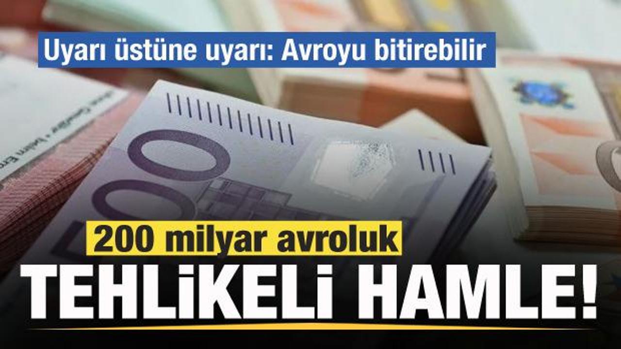 200 milyar avroluk tehlikeli hamle! Uyarı üstüne uyarı: Avroyu bitirebilir