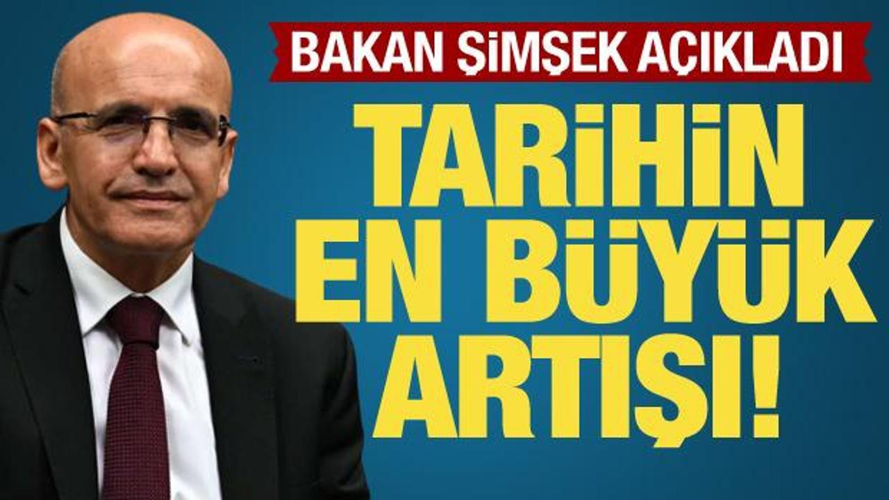 Bakan Şimşek, 'Tarihin en b&uuml;y&uuml;k artışı' diyerek a&ccedil;ıkladı
