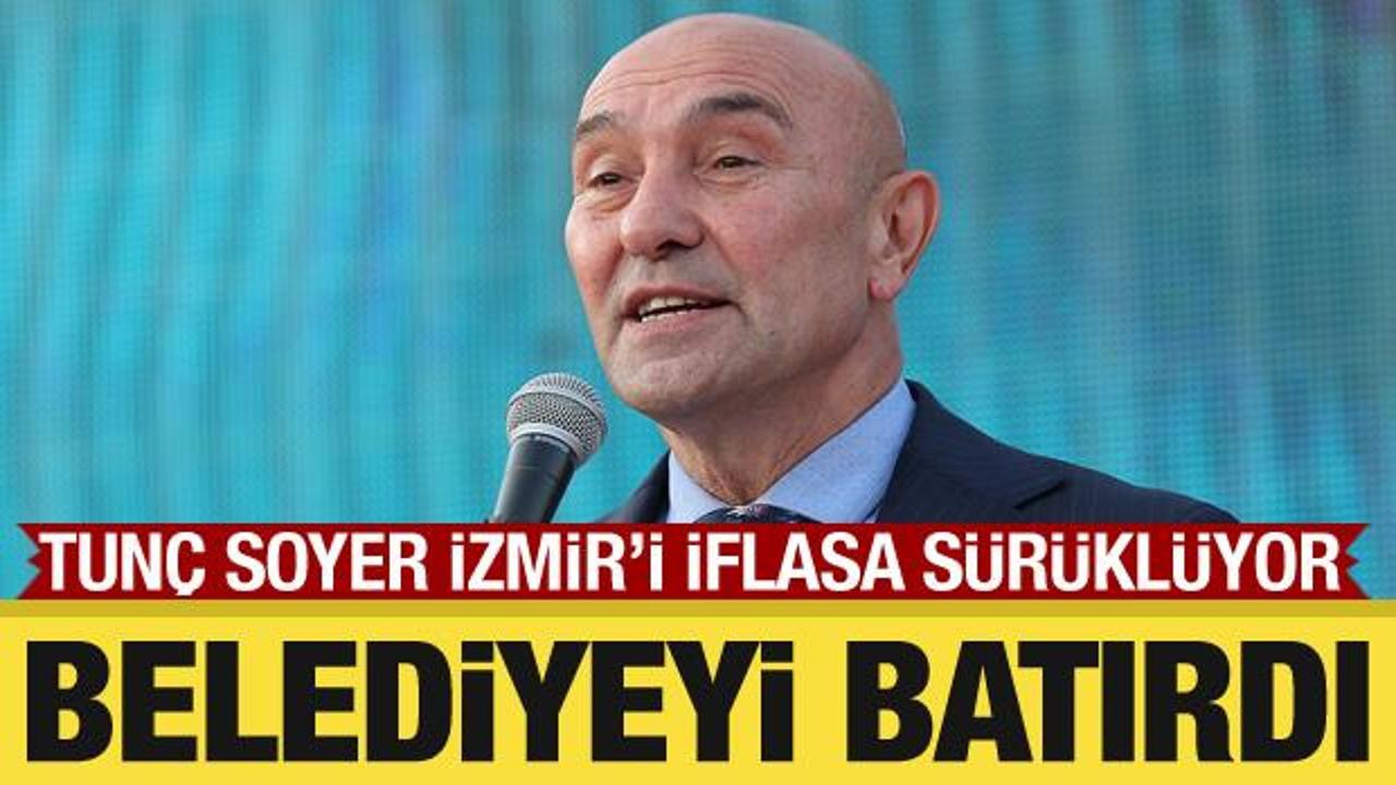 CHP'li Tunç Soyer İzmir'i iflasa sürüklüyor: Belediyeyi borç batağına soktu