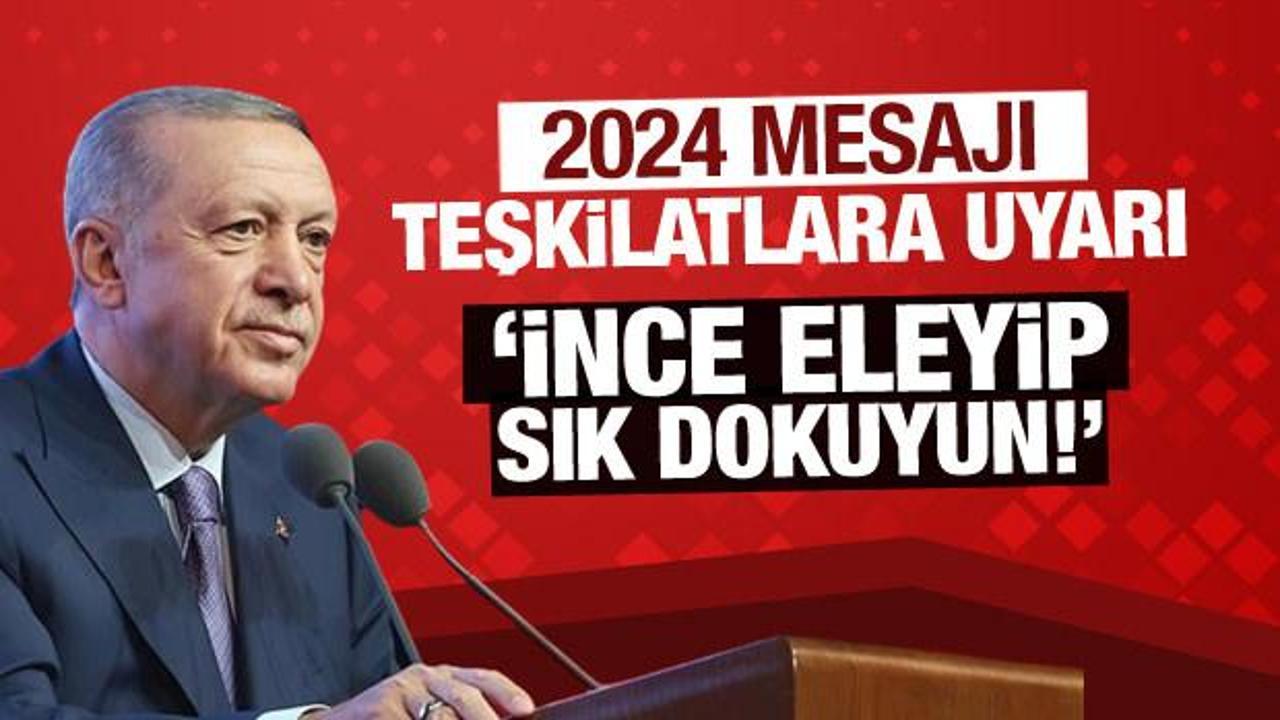Erdoğan'dan teşkilatlara net mesaj: İnce eleyip, sık dokuyun!