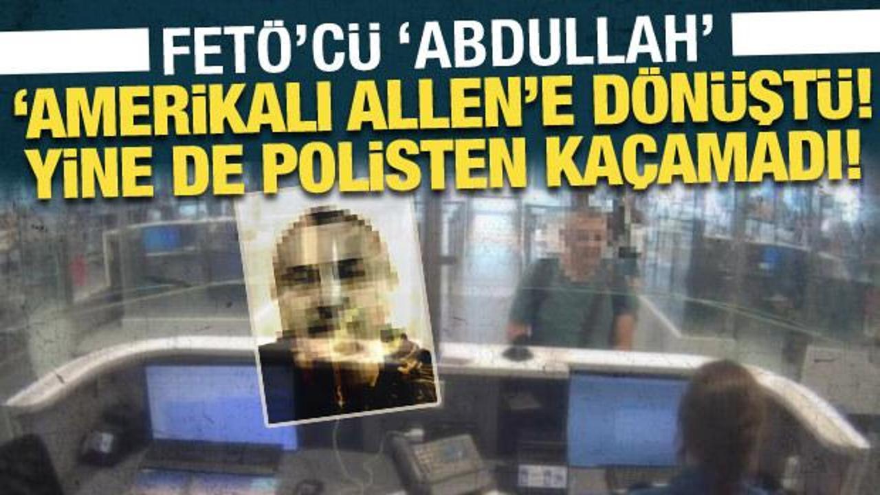 FET&Ouml;&rsquo;c&uuml; &lsquo;Abdullah&rsquo;, &lsquo;Amerikalı Allen&rsquo;e d&ouml;n&uuml;şt&uuml;: Yine de T&uuml;rk polisinden ka&ccedil;amadı!