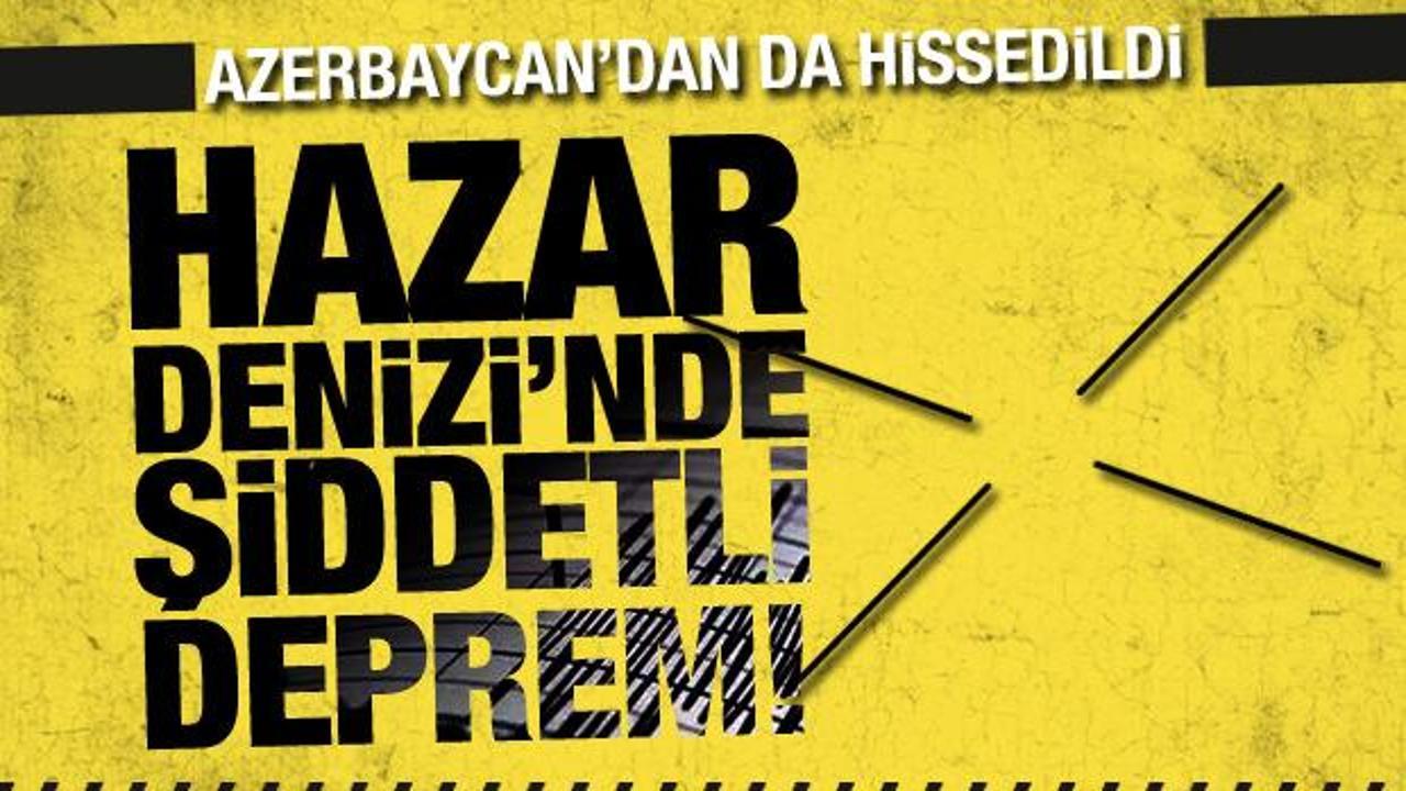 Hazar Denizi'nde 5,7 b&uuml;y&uuml;kl&uuml;ğ&uuml;nde deprem! Azerbaycan'dan da hissedildi