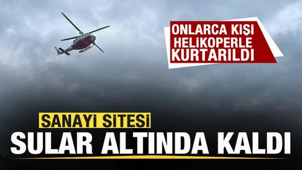 Sanayi sitesi sular altında kaldı!  70 işçi helikopterle kurtarıldı
