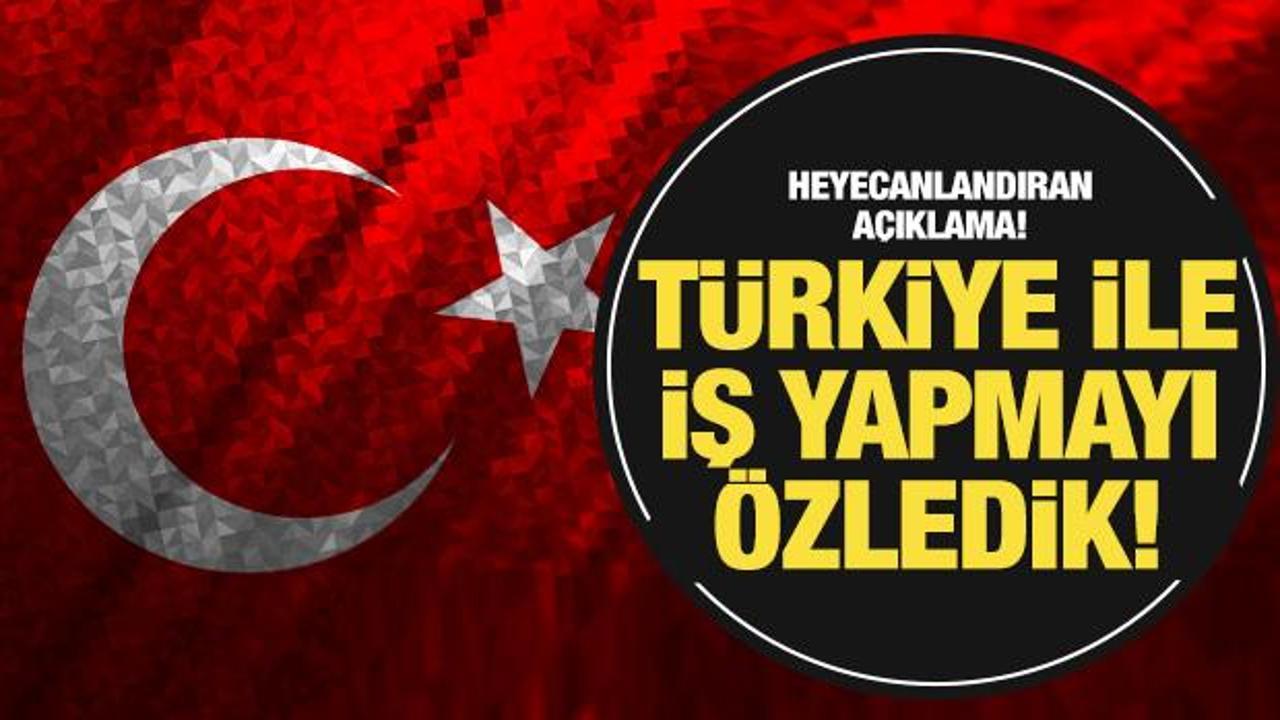 Heyecanlandıran a&ccedil;ıklama: ''T&uuml;rkiye ile iş yapmayı &ouml;zledik''