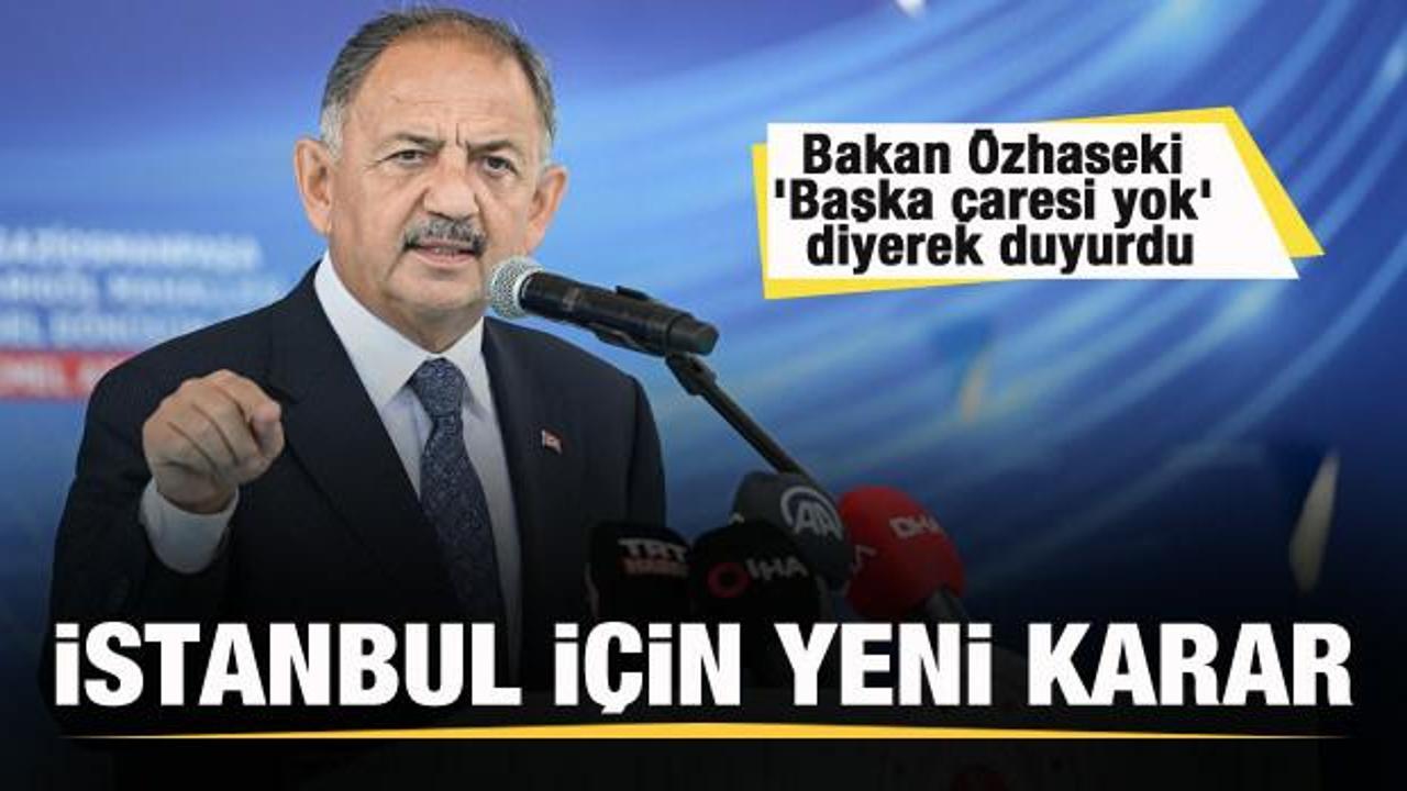 İstanbul için yeni karar! Bakan Özhaseki 'Başka çaresi yok' diyerek duyurdu