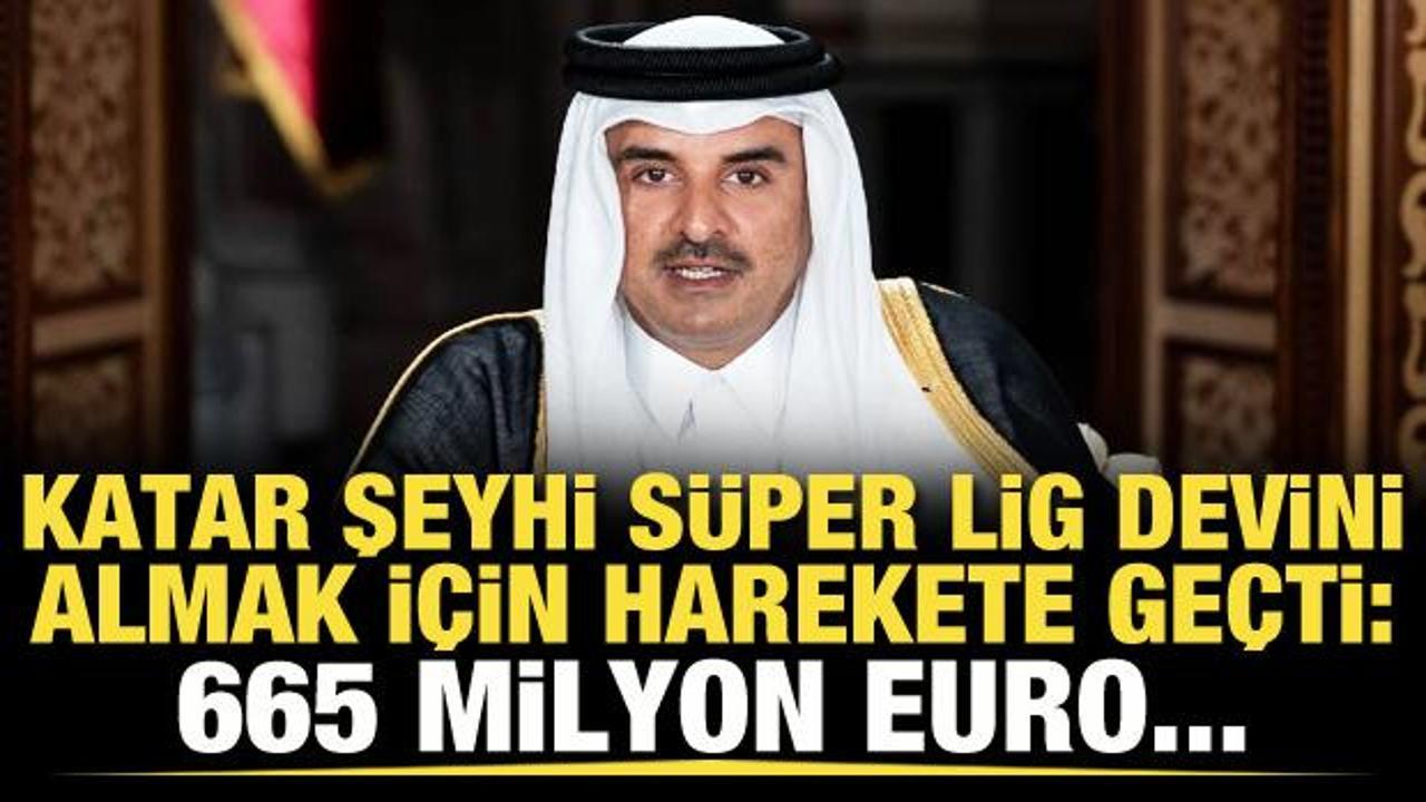 Katar Şeyhi, S&uuml;per Lig devini almak i&ccedil;in harekete ge&ccedil;ti: 665 milyon Euro