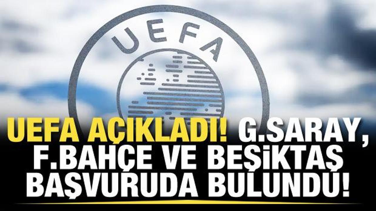 UEFA açıkladı! Galatasaray, Fenerbahçe ve Beşiktaş başvuruda bulundu