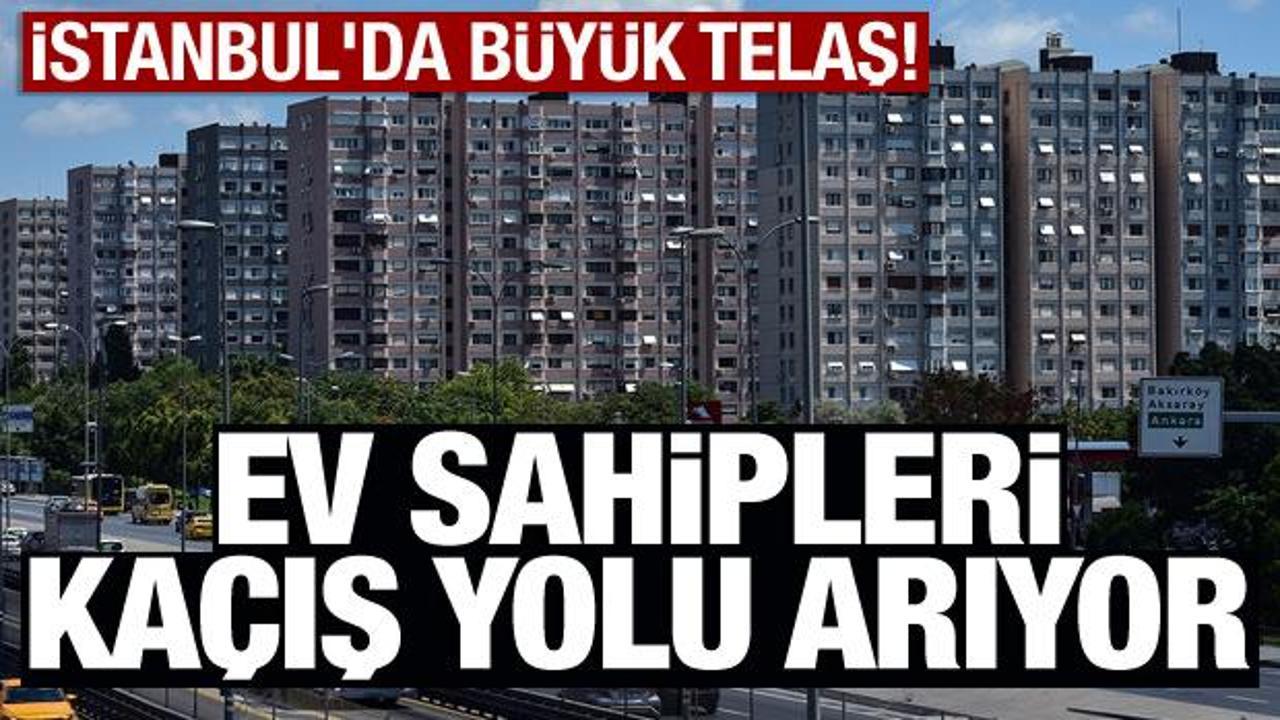 İstanbul'da büyük telaş! Ev sahipleri kaçış yolu arıyor