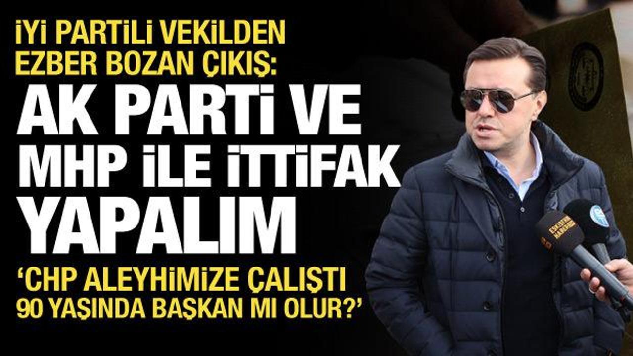 İYİ Partili vekil: AK Parti ve MHP ile ittifak yapalım