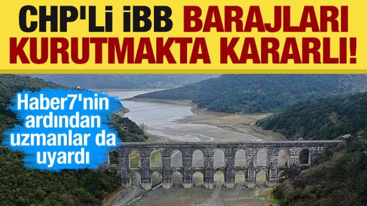 CHP'li İBB barajları kurutmakta kararlı! Haber7'nin ardından uzmanlar da uyardı