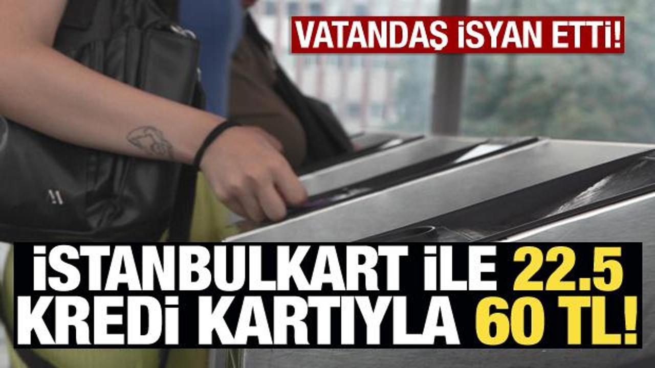 İstanbulkart ile 22,5, kredi kartıyla 60 TL! Vatandaş isyan etti