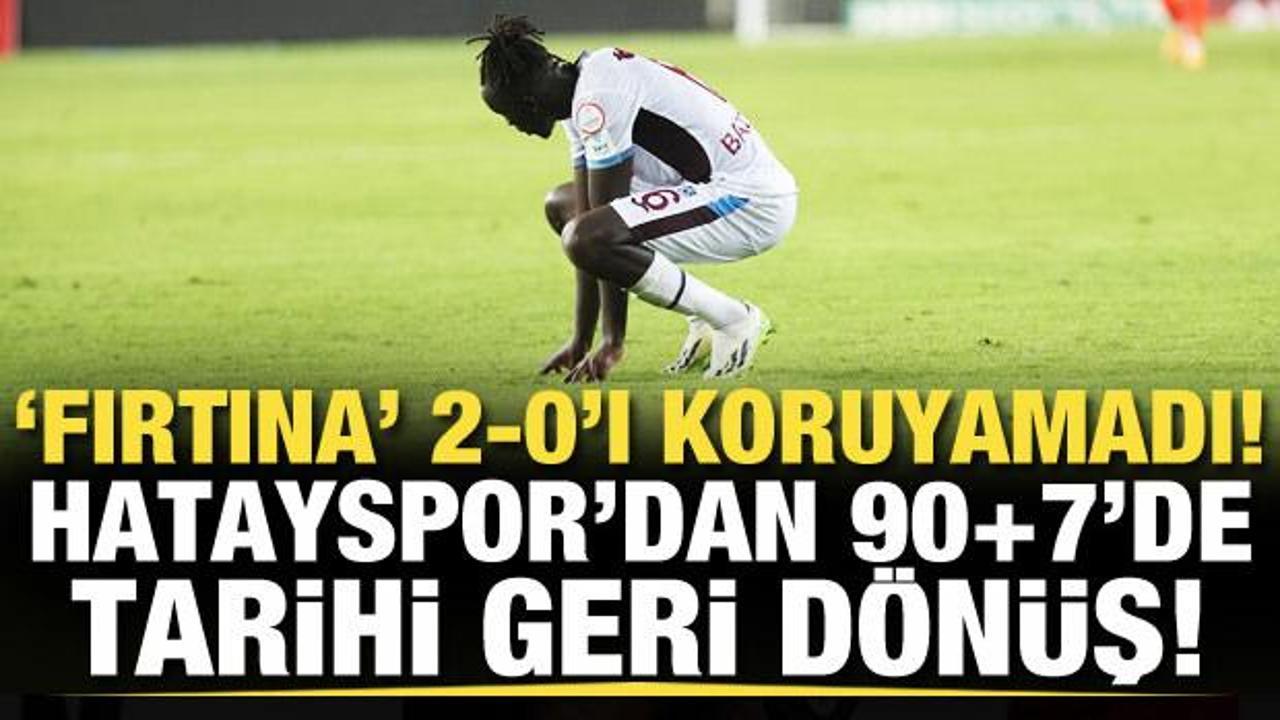 Hatayspor'dan tarihi geri dönüş! Trabzonspor 2-0'ı koruyamadı