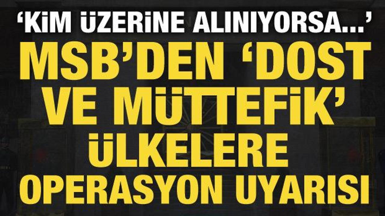 MSB'den dost ve m&uuml;ttefik &uuml;lkelere uyarı: Kim &uuml;zerine alınıyorsa...