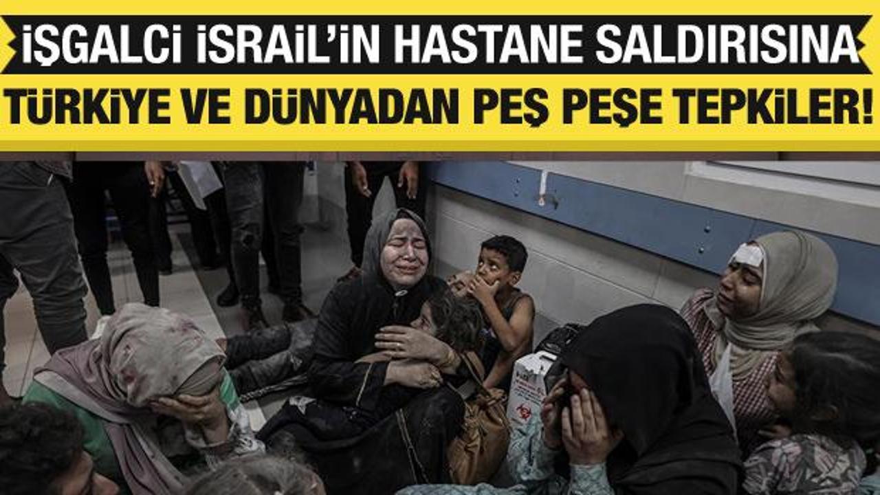 İsrail'in Gazze'deki hastane saldırısına T&uuml;rkiye ve D&uuml;nya'dan peş peşe tepkiler