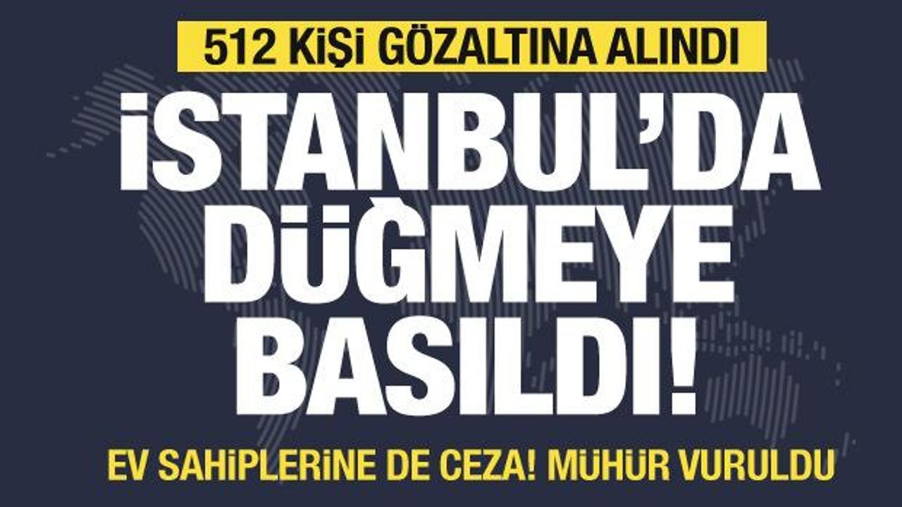 İstanbul'da büyük operasyon 512 gözaltı! 41 ev sahibine ceza