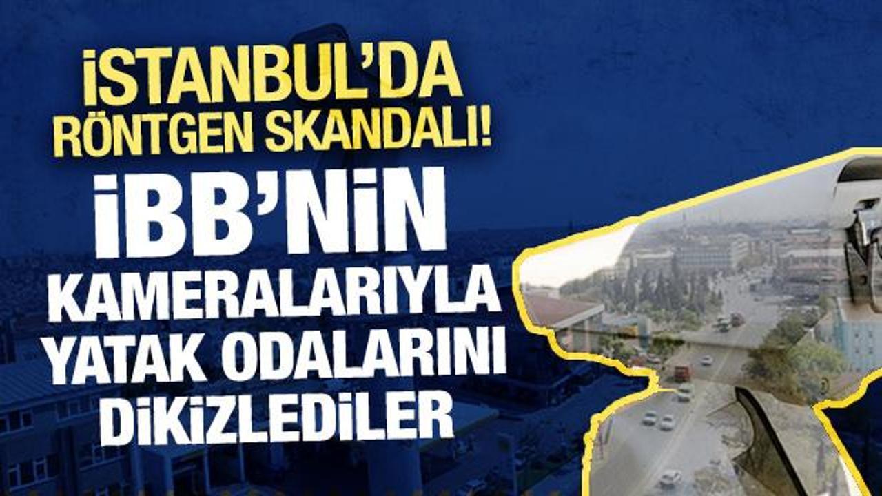 İstanbul'da röntgen skandalı! İBB kameralarıyla otel ve binaların içini görüntülediler