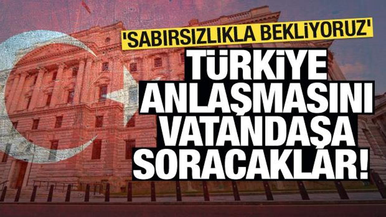 Türkiye anlaşmasını vatandaşa soracaklar! 'Sabırsızlıkla bekliyoruz'