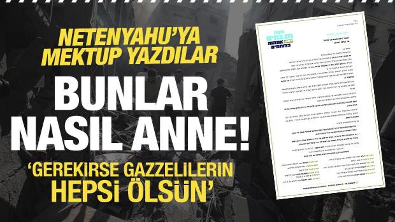 Bunlar nasıl anne! Netanyahu'ya mektup yazdılar: Gazzelilerin hepsi &ouml;ls&uuml;n
