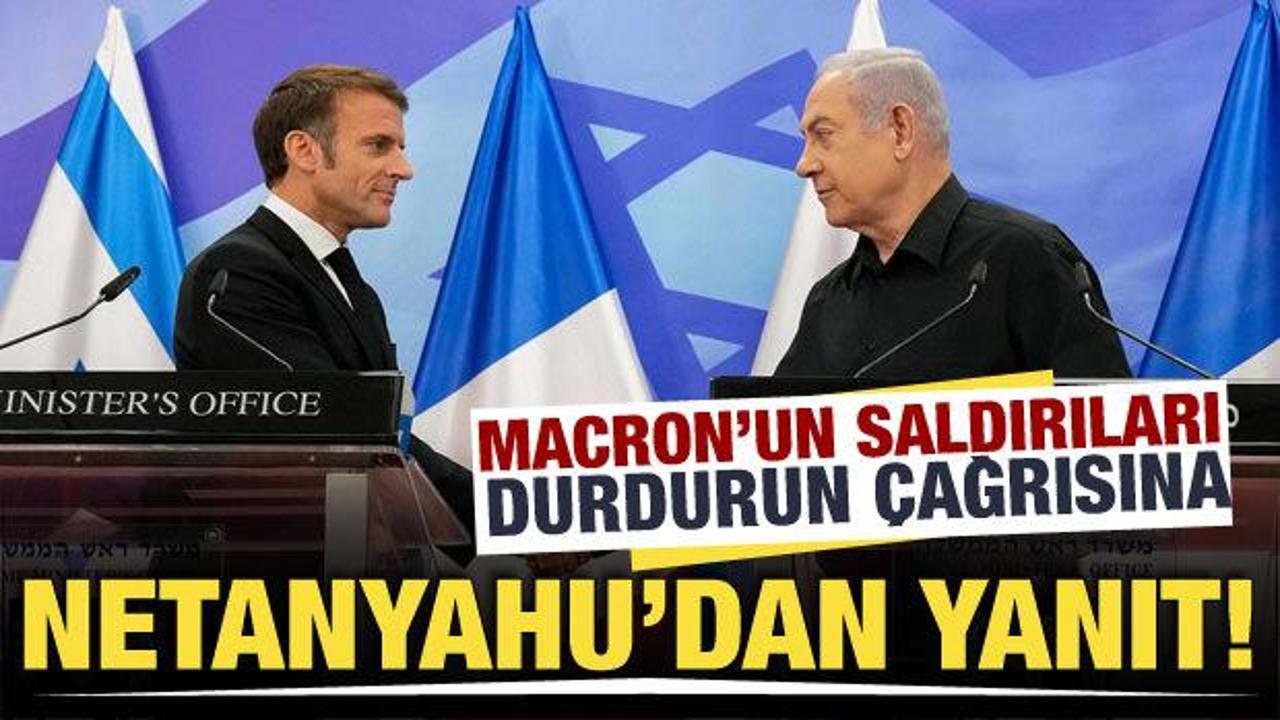 Macron'un, saldırıları durdurun &ccedil;ağrısına Netanyahu'dan cevap geldi!
