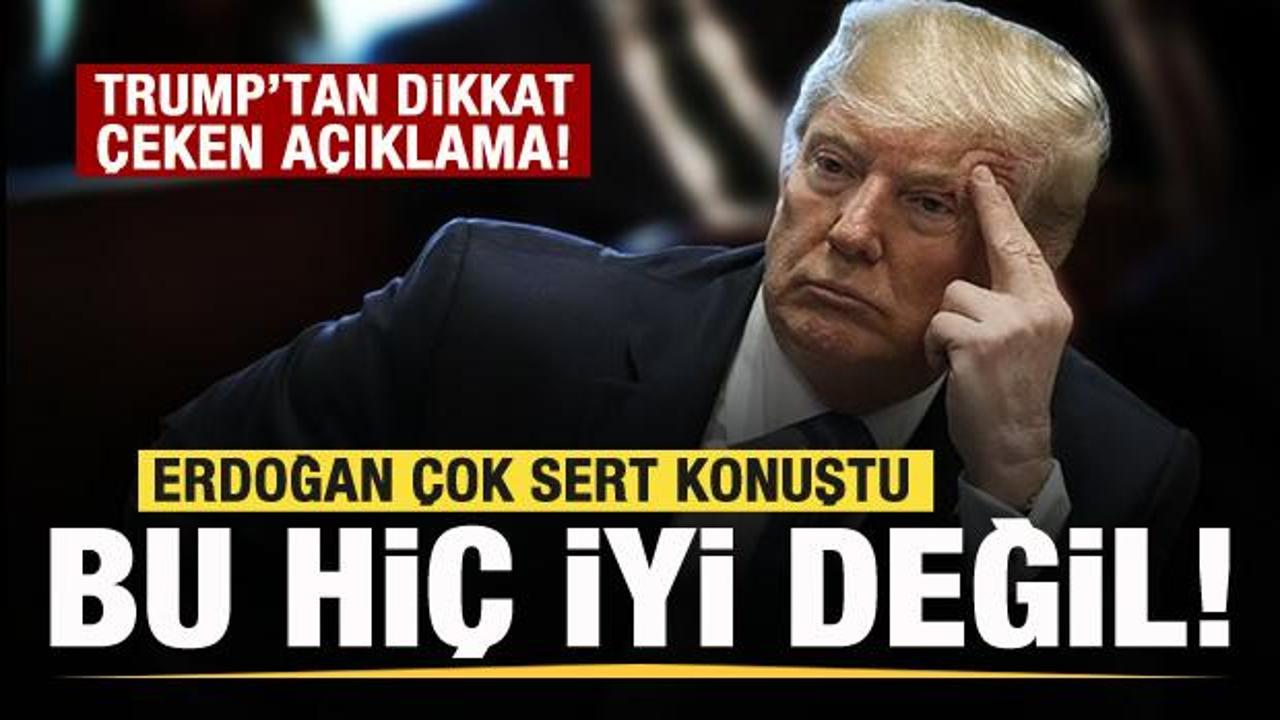 Trump: Erdoğan çok sert konuştu! Bu hiç iyi değil
