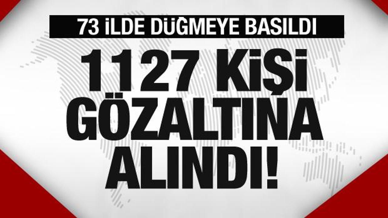 73 ilde operasyon! 1127 kişi g&ouml;zaltına alındı!