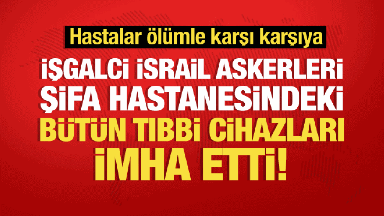 İsrail askerleri, Şifa Hastanesindeki hayati tıbbi cihazları imha etti!