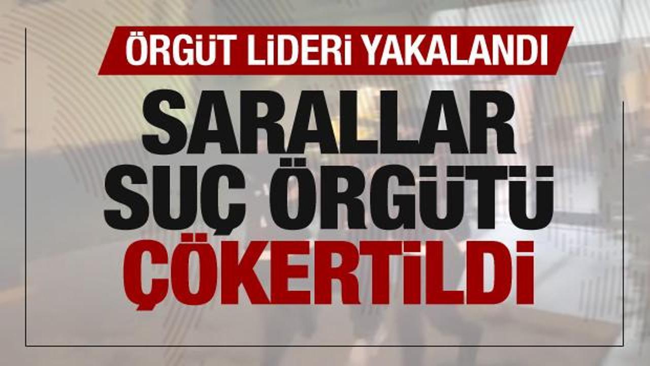 Sarallar suç örgütü çökertildi! Örgüt lideri yakalandı