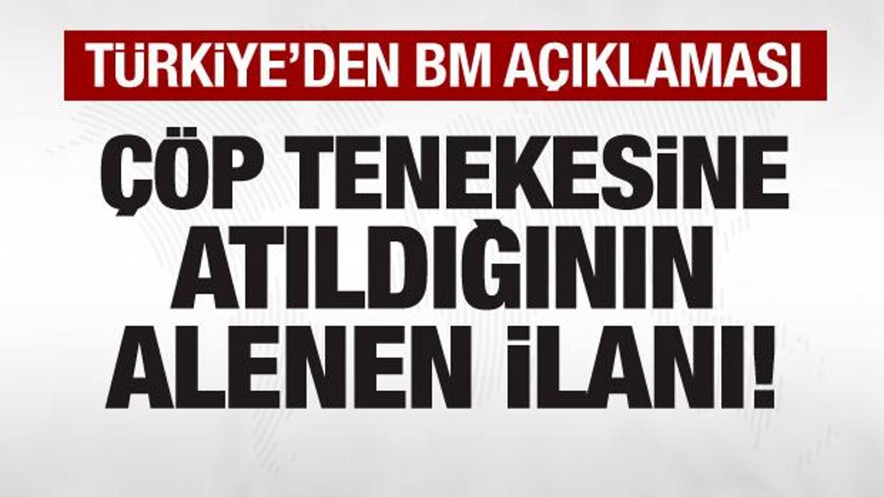 Türkiye'den BM açıklaması: Çöp tenekesine atıldığının alenen ilanıdır!