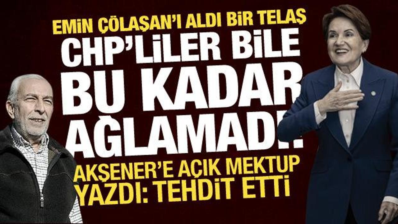 Akşener'e açık mektup: Emin Çölaşan'ı aldı bir telaş, CHP'liler bile bu kadar ağlamadı