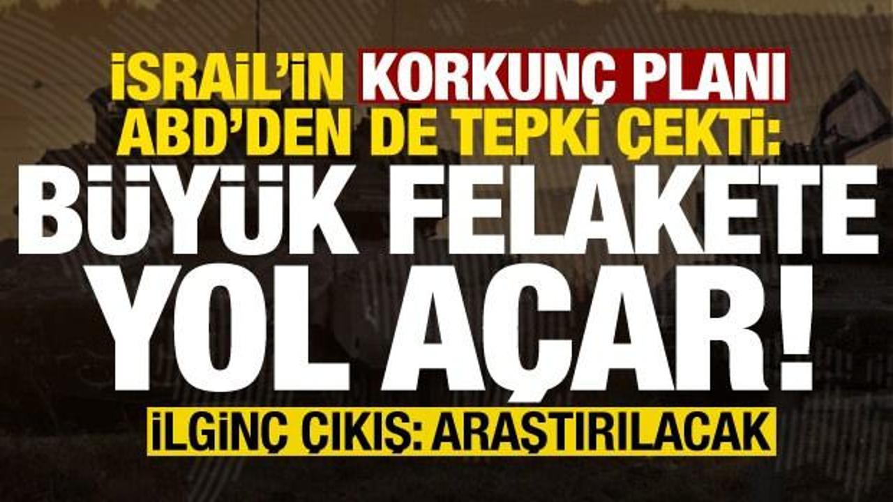 İsrail'in korkunç planı ABD'den de tepki gördü: Felaket olur! İlginç çıkış: araştırılacak