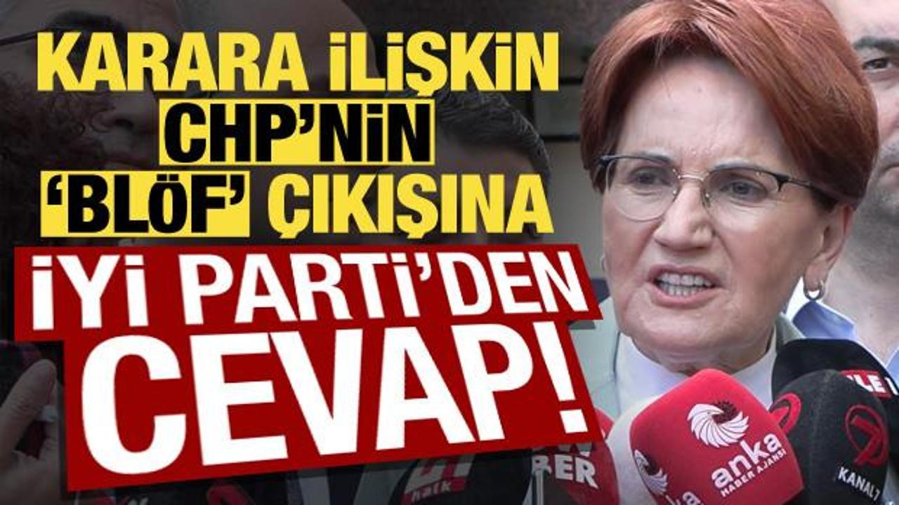 Karar sonrası, CHP'nin 'blöf' çıkışına İYİ Parti'den cevap!