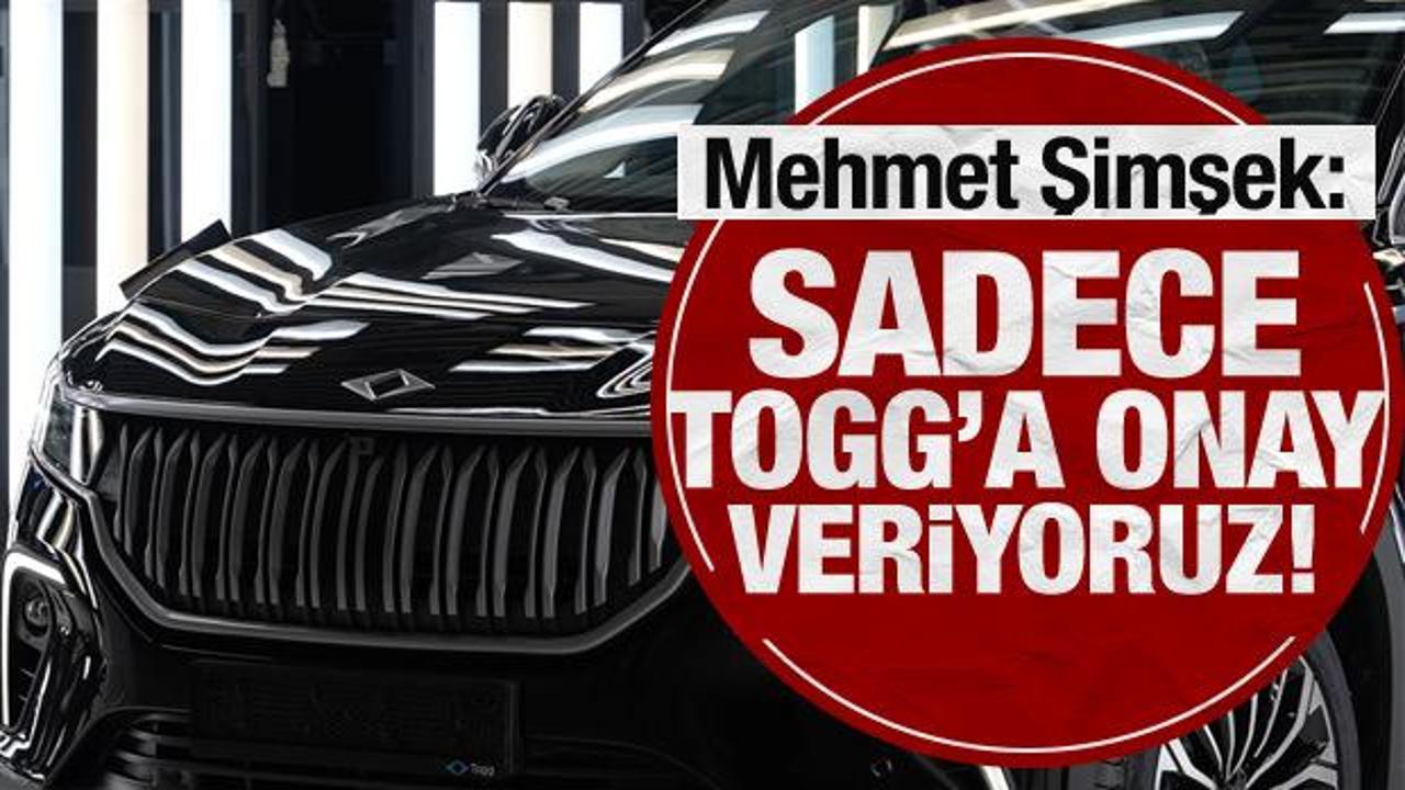 Mehmet Şimşek: Sadece TOGG'a onay veriyoruz!