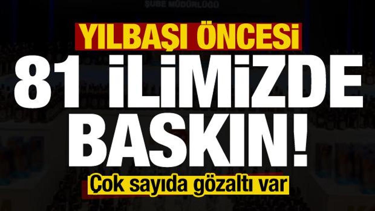 Son dakika: Yılbaşı öncesi 81 ilde baskın! Çok sayıda gözaltı var