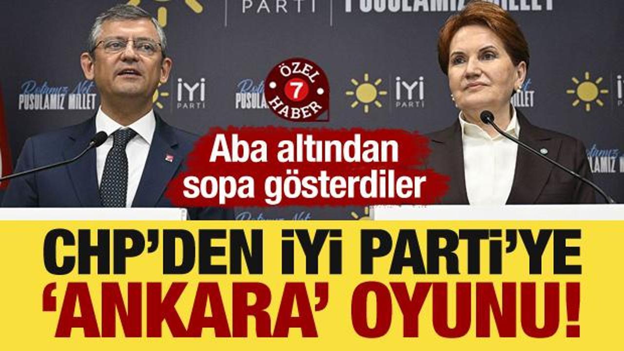 CHP’den İYİ Parti’ye ‘Ankara’ oyunu! Aba altından sopa gösterdiler