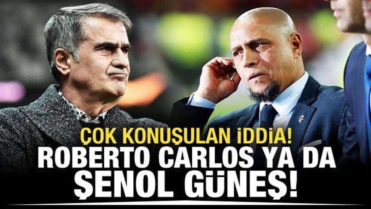 Flaş iddia! Roberto Carlos ya da Şenol Güneş!