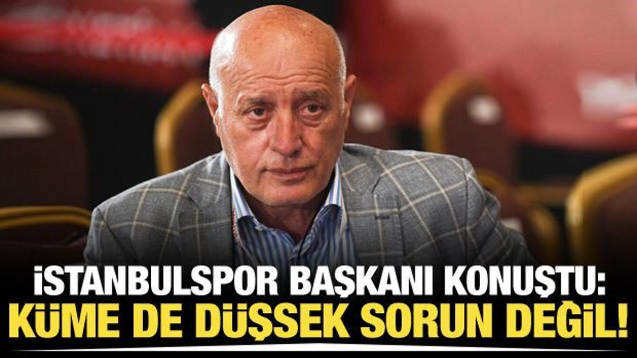 İstanbulspor Başkanı konuştu! "K&uuml;me de d&uuml;şsek sorun değil"