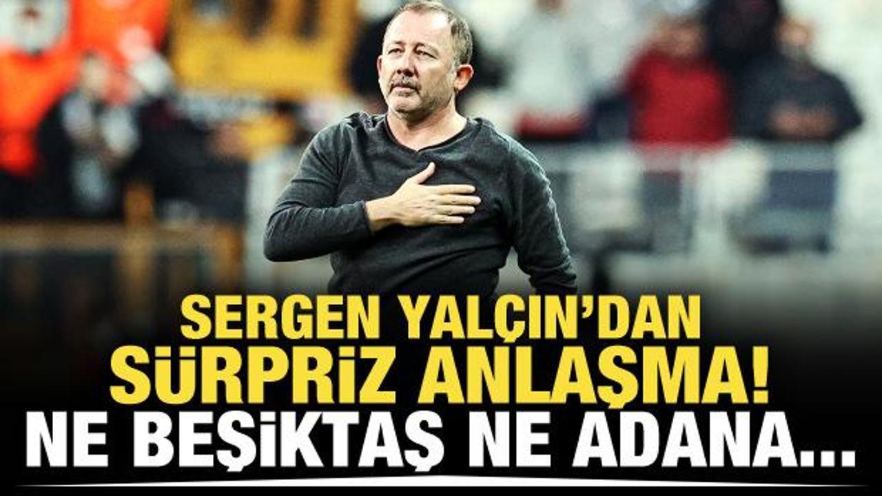 Sergen Yalçın'dan sürpriz anlaşma! Ne Beşiktaş ne Adana...