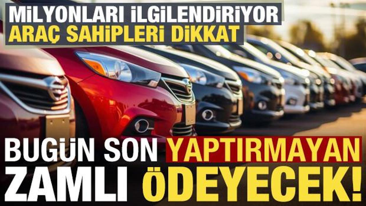 Milyonları ilgilendiriyor, ara&ccedil; sahipleri dikkat: Bug&uuml;n son, yaptırmayan zamlı &ouml;deyecek!
