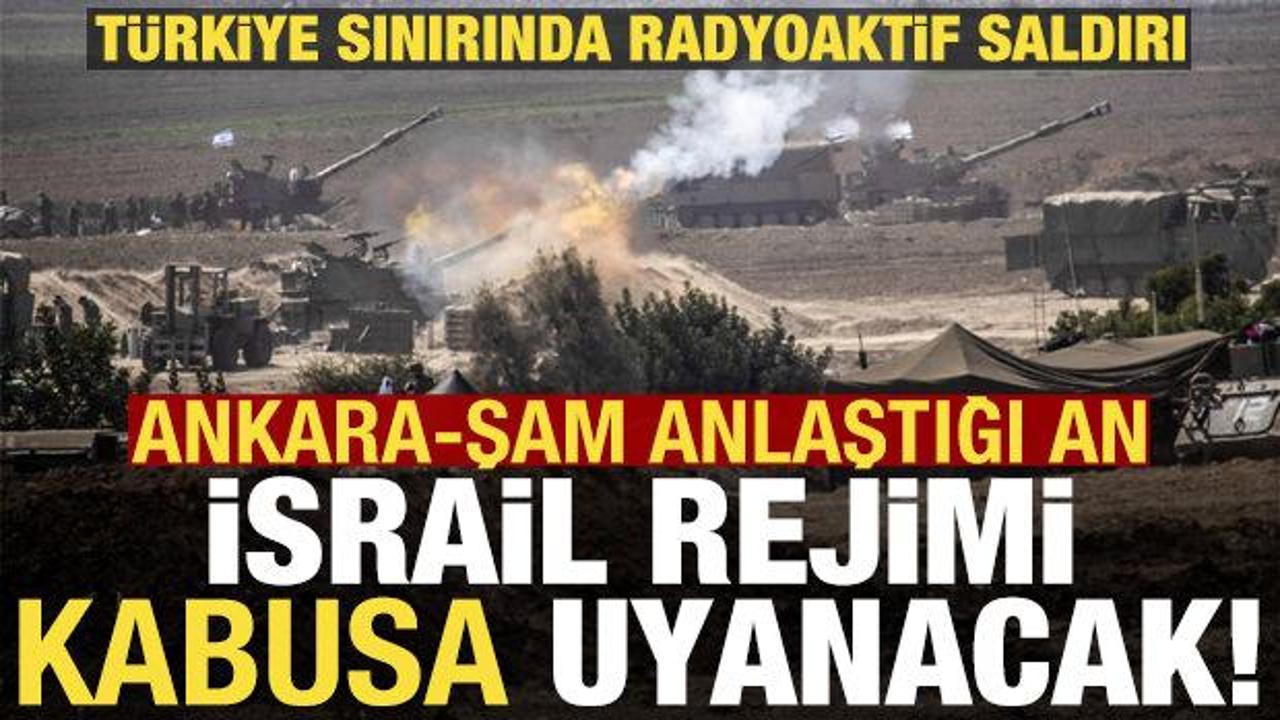 T&uuml;rkiye sınırında radyoaktif saldırı! Ankara-Şam anlaşırsa İsrail'in planı alt &uuml;st olacak