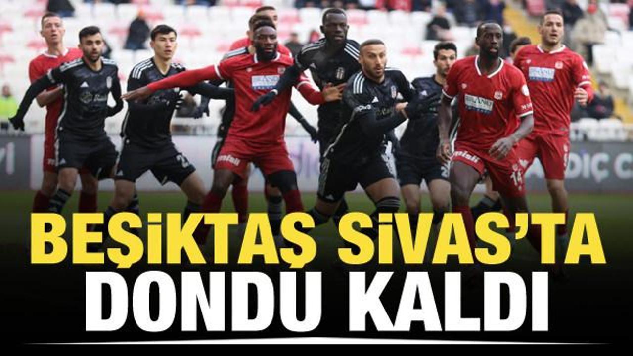 Beşiktaş Sivas'ta dondu kaldı!